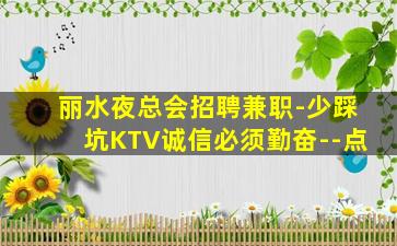 丽水夜总会招聘兼职-少踩坑KTV诚信必须勤奋--点